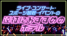 ライブ・コンサート・イベント・スポーツ観戦遠征特集