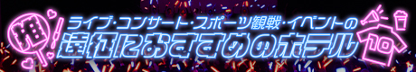 ライブ・コンサート！スポーツ観戦！イベント！の遠征におすすめのホテル