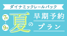 ダイナミックレールパック 7月～9月 夏の早期予約プラン