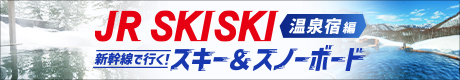 JR SKISKI　新幹線で行く！スキー＆スノーボード　温泉宿編