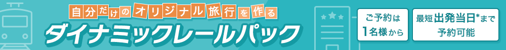 自分だけのオリジナル旅行を作る　ダイナミックレールパック　ご予約は1名様から／最短出発直前まで予約可能