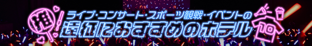 初めての遠征にもおすすめ！ライブ・コンサート・スポーツ観戦・イベントの遠征におすすめのホテル