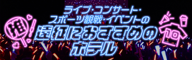 初めての遠征にもおすすめ！ライブ・コンサート・スポーツ観戦・イベントの遠征におすすめのホテル