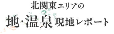 北関東エリア　地・温泉　現地レポート