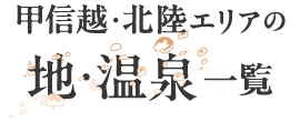 甲信越・北陸エリアの 地・温泉一覧