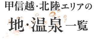 甲信越・北陸エリアの 地・温泉一覧