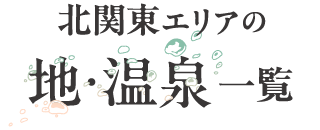 北関東エリアの 地・温泉一覧