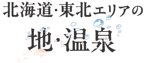 北海道・東北エリアの 地・温泉