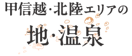 甲信越・北陸エリアの 地・温泉