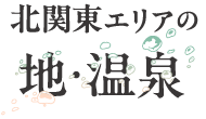北関東エリアの 地・温泉