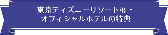 東京ディズニーリゾート（R）・オフィシャルホテルの特典