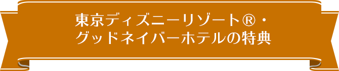 東京ディズニーリゾート（R）・グッドネイバーホテルの特典