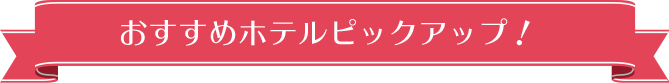 おすすめホテルピックアップ！