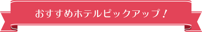 おすすめホテルピックアップ！