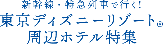 新幹線 特急列車で行く 東京ディズニーリゾート 周辺ホテル特集 びゅうトラベル Jr東日本