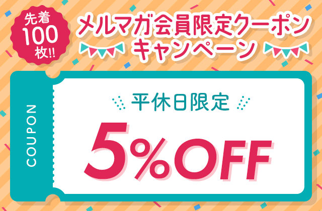 先着100枚！！メルマガ会員限定クーポンキャンペーン　平休日限定5％OFF