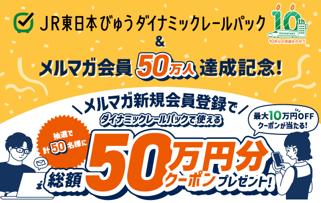 JR東日本びゅうダイナミックレールパック 10周年&メルマガ50万人達成記念！メルマガ新規会員登録でダイナミックレールパックで使える総額50万円分クーポンプレゼント！