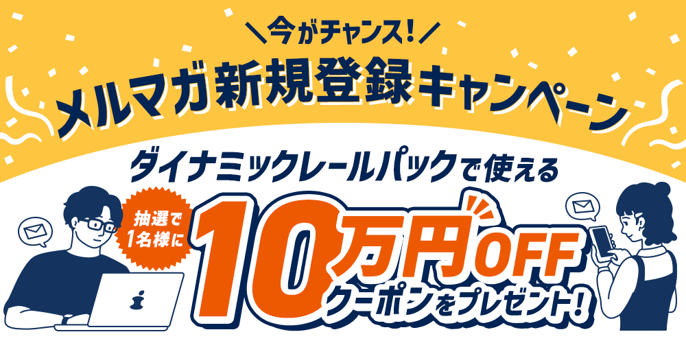 メルマガ新規登録キャンペーン　抽選で1名様にダイナミックレールパックで使える10万円OFFクーポンプレゼント！