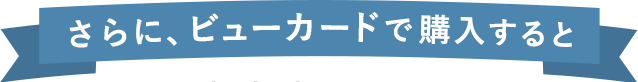 さらに、ビューカードで購入すると