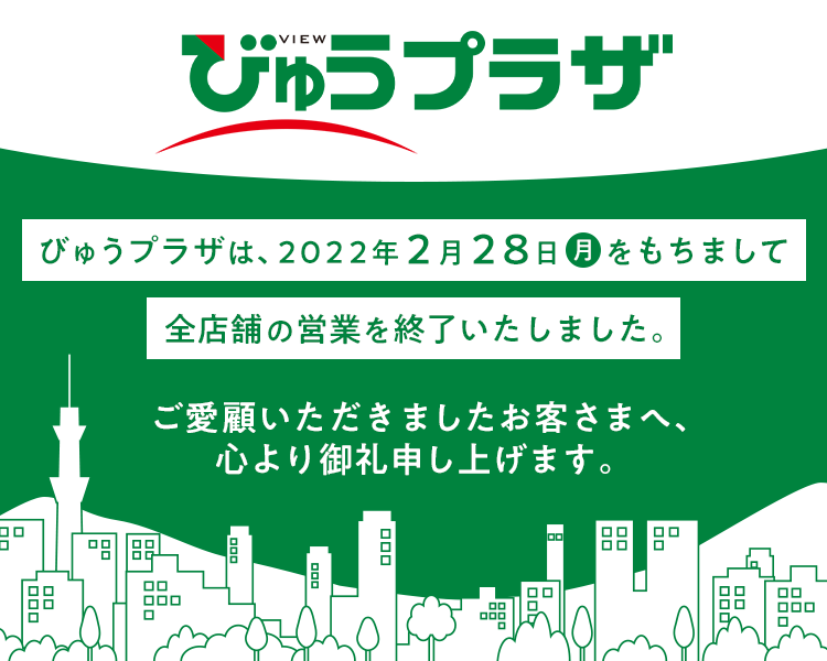 びゅうプラザは、2022年2月28日（月）をもちまして、全店舗の営業を終了いたしました。ご愛顧いただきましたお客さまへ、心より御礼申し上げます。