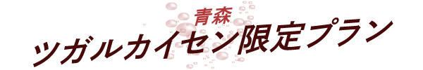 青森県のツガルカイセン限定プラン