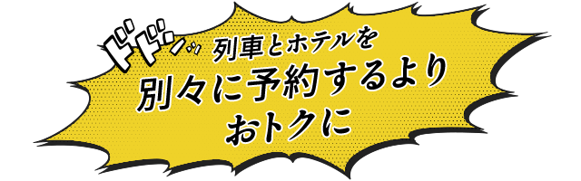 列車とホテルを 別々に予約するよりおトクに
