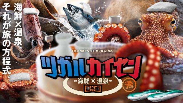 海鮮×温泉、それが旅の方程式。　ツガルカイセン番外編