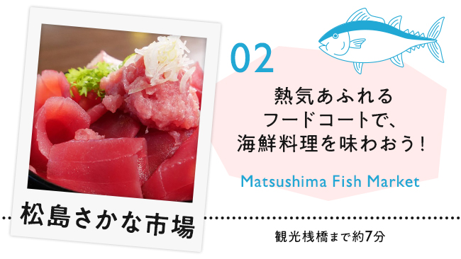 【02　松島さかな市場】熱気あふれるフードコートで、海鮮料理を味わおう！
