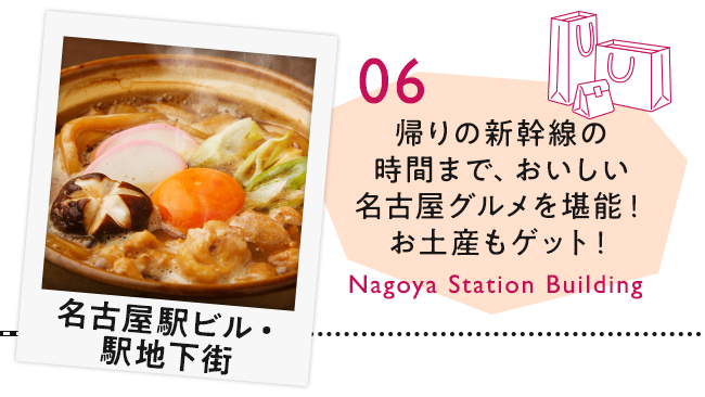 【06　名古屋駅ビル・駅地下街】帰りの新幹線の時間まで、おいしい名古屋グルメを堪能！お土産もゲット！