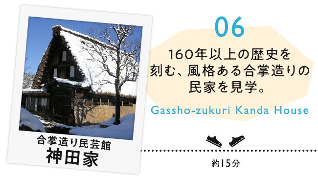 06 合掌造り民芸館 神田家　160年以上の歴史を刻む、風格のある合掌造りの民家を見学。