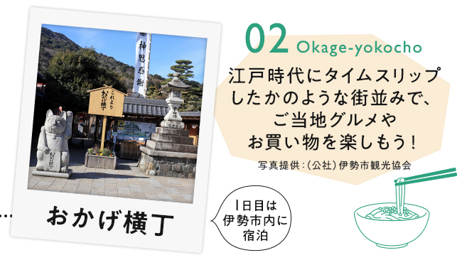 【02　おかげ横丁】江戸時代にタイムスリップしたかのような街並みで、ご当地グルメやお買い物を楽しもう！