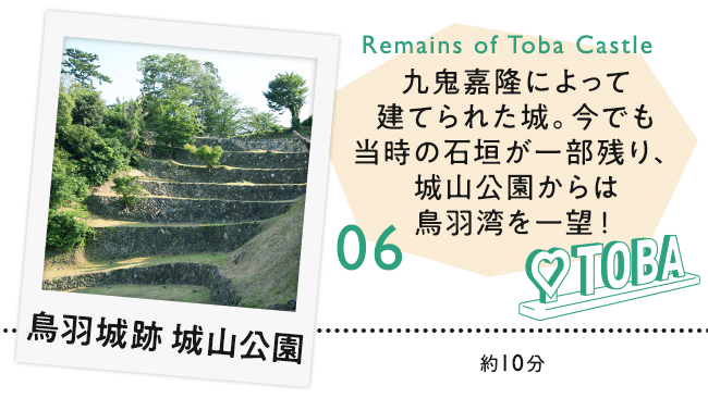 【06　鳥羽城跡　城山公園】九鬼嘉隆によって建てられた城。今でも当時の石垣が一部残り、城山公園からは鳥羽湾を一望！